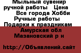 Мыльный сувенир ручной работы › Цена ­ 200 - Все города Хобби. Ручные работы » Подарки к праздникам   . Амурская обл.,Мазановский р-н